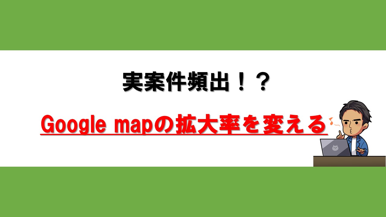 Googlemapの拡大率を変える